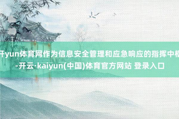 开yun体育网作为信息安全管理和应急响应的指挥中枢-开云·kaiyun(中国)体育官方网站 登录入口