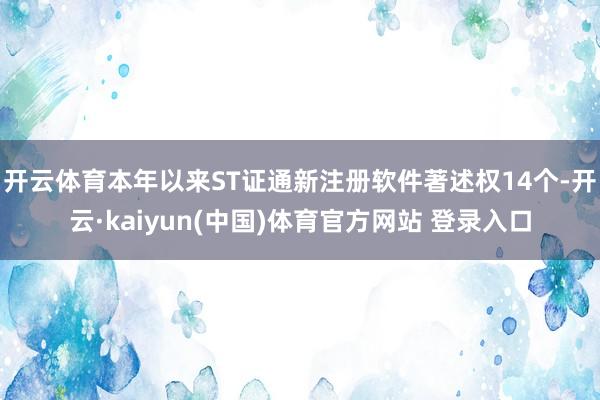 开云体育本年以来ST证通新注册软件著述权14个-开云·kaiyun(中国)体育官方网站 登录入口