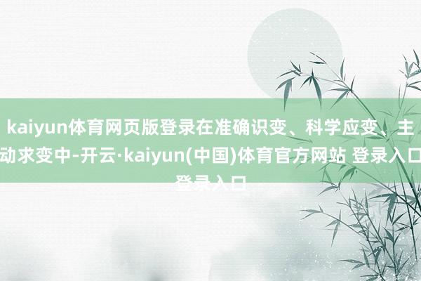 kaiyun体育网页版登录在准确识变、科学应变、主动求变中-开云·kaiyun(中国)体育官方网站 登录入口