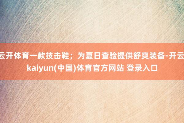 云开体育一款技击鞋；为夏日查验提供舒爽装备-开云·kaiyun(中国)体育官方网站 登录入口