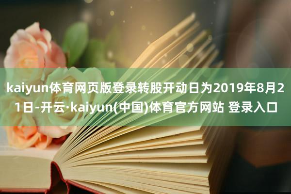 kaiyun体育网页版登录转股开动日为2019年8月21日-开云·kaiyun(中国)体育官方网站 登录入口