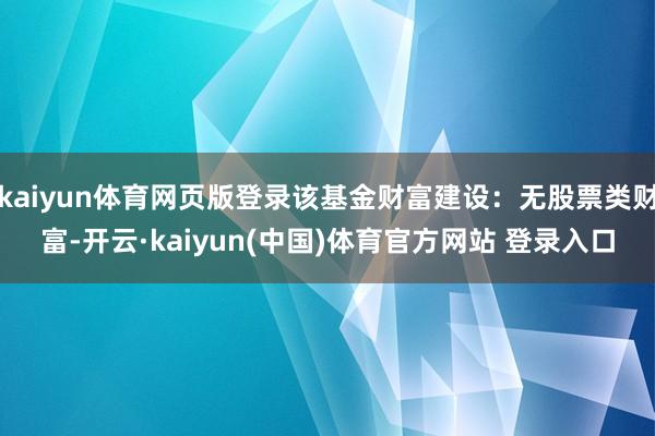 kaiyun体育网页版登录该基金财富建设：无股票类财富-开云·kaiyun(中国)体育官方网站 登录入口