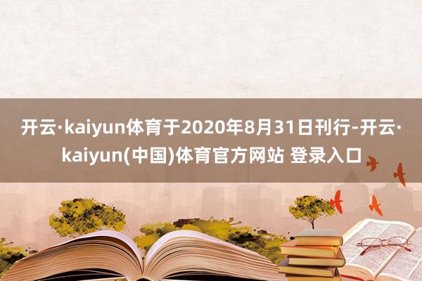 开云·kaiyun体育于2020年8月31日刊行-开云·kaiyun(中国)体育官方网站 登录入口