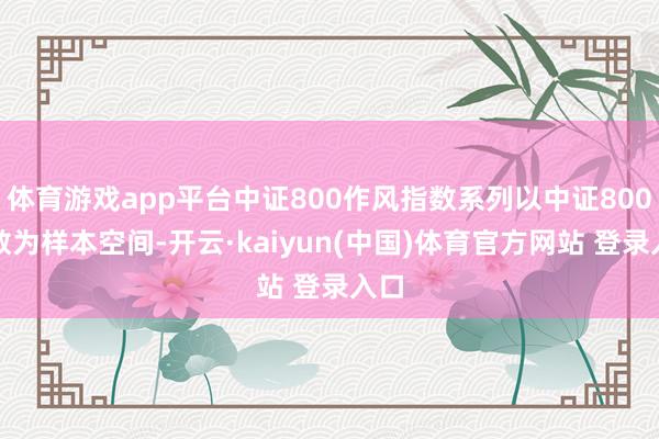 体育游戏app平台中证800作风指数系列以中证800指数为样本空间-开云·kaiyun(中国)体育官方网站 登录入口