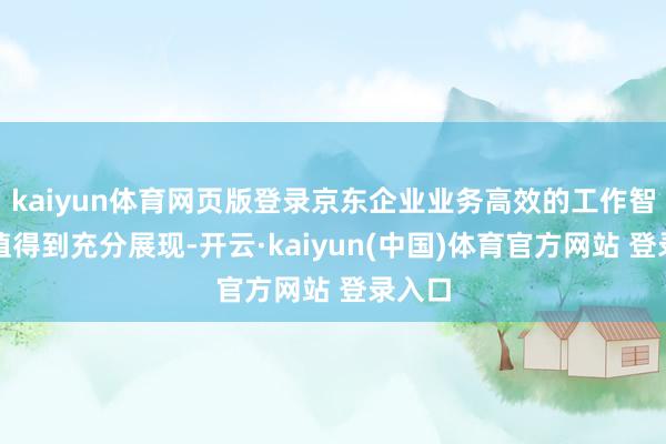 kaiyun体育网页版登录京东企业业务高效的工作智力价值得到充分展现-开云·kaiyun(中国)体育官方网站 登录入口