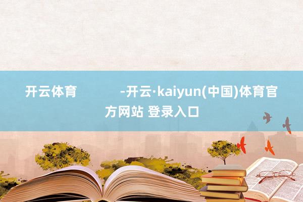 开云体育            -开云·kaiyun(中国)体育官方网站 登录入口