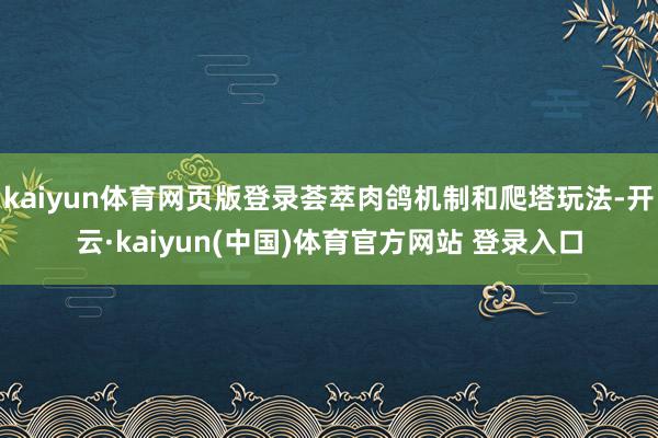 kaiyun体育网页版登录荟萃肉鸽机制和爬塔玩法-开云·kaiyun(中国)体育官方网站 登录入口