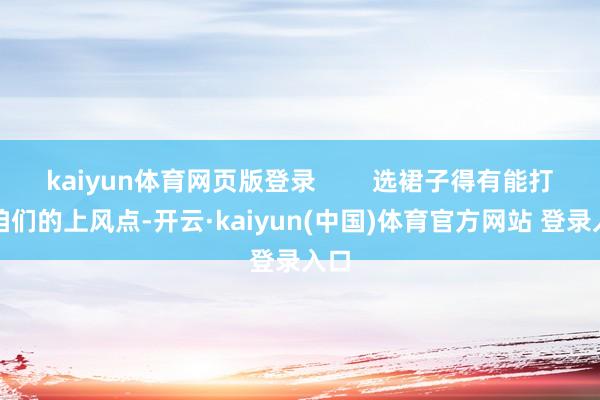 kaiyun体育网页版登录        选裙子得有能打动咱们的上风点-开云·kaiyun(中国)体育官方网站 登录入口