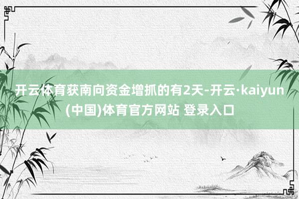 开云体育获南向资金增抓的有2天-开云·kaiyun(中国)体育官方网站 登录入口