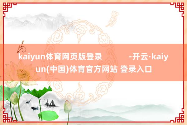 kaiyun体育网页版登录            -开云·kaiyun(中国)体育官方网站 登录入口