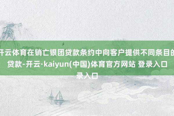 开云体育在销亡银团贷款条约中向客户提供不同条目的贷款-开云·kaiyun(中国)体育官方网站 登录入口