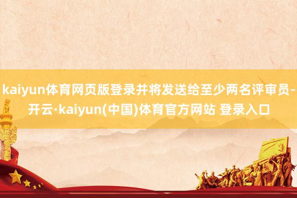 kaiyun体育网页版登录并将发送给至少两名评审员-开云·kaiyun(中国)体育官方网站 登录入口