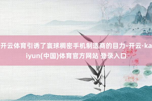 开云体育引诱了寰球稠密手机制造商的目力-开云·kaiyun(中国)体育官方网站 登录入口