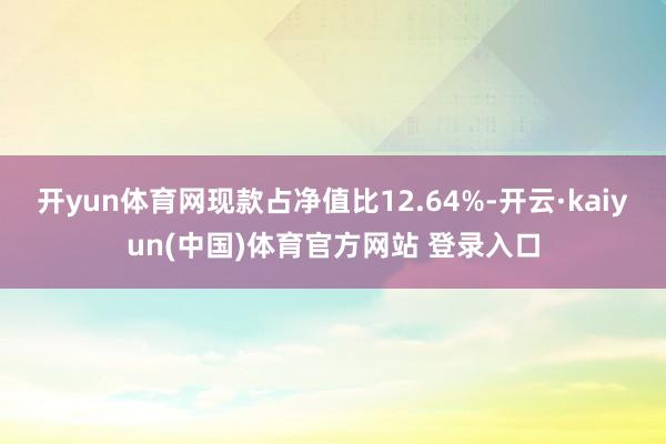 开yun体育网现款占净值比12.64%-开云·kaiyun(中国)体育官方网站 登录入口