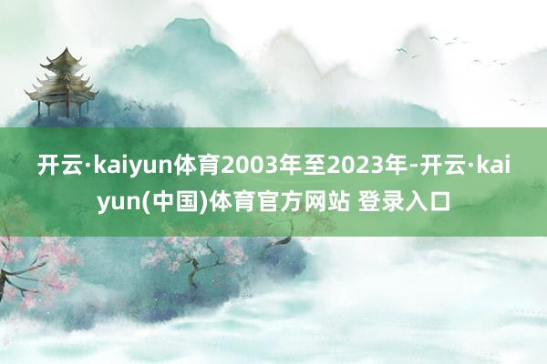 开云·kaiyun体育2003年至2023年-开云·kaiyun(中国)体育官方网站 登录入口