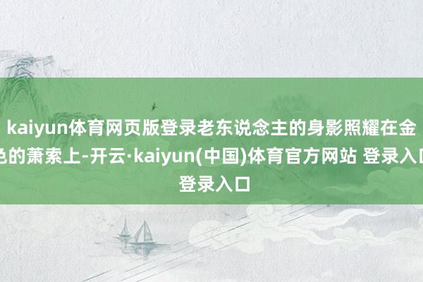 kaiyun体育网页版登录老东说念主的身影照耀在金色的萧索上-开云·kaiyun(中国)体育官方网站 登录入口