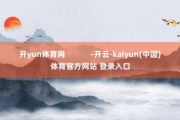 开yun体育网            -开云·kaiyun(中国)体育官方网站 登录入口