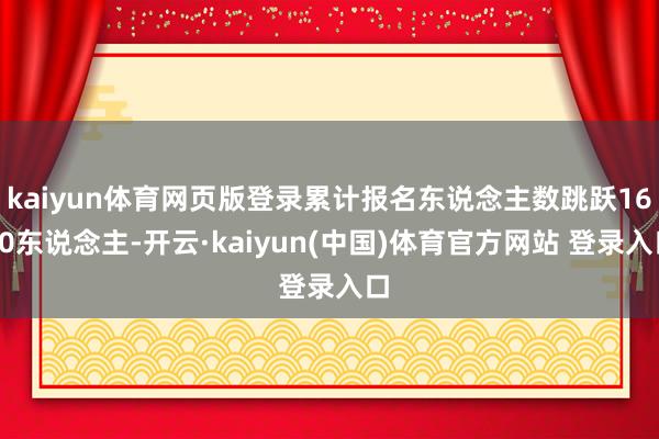 kaiyun体育网页版登录累计报名东说念主数跳跃1600东说念主-开云·kaiyun(中国)体育官方网站 登录入口