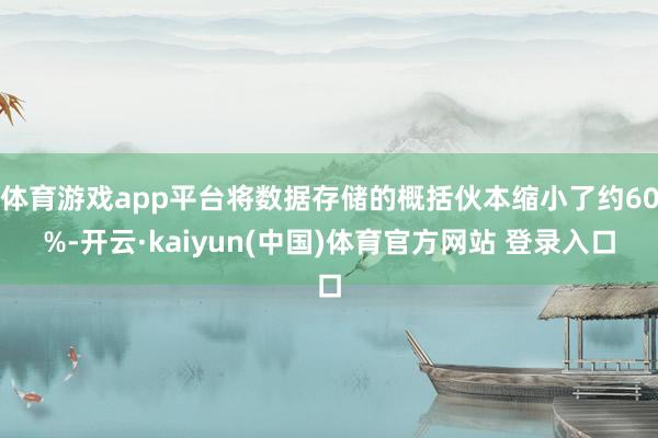 体育游戏app平台将数据存储的概括伙本缩小了约60%-开云·kaiyun(中国)体育官方网站 登录入口