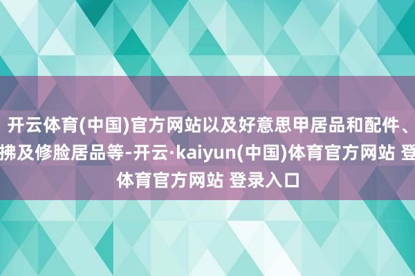 开云体育(中国)官方网站以及好意思甲居品和配件、指甲照拂及修脸居品等-开云·kaiyun(中国)体育官方网站 登录入口