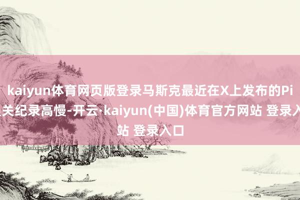 kaiyun体育网页版登录马斯克最近在X上发布的Pit通关纪录高慢-开云·kaiyun(中国)体育官方网站 登录入口