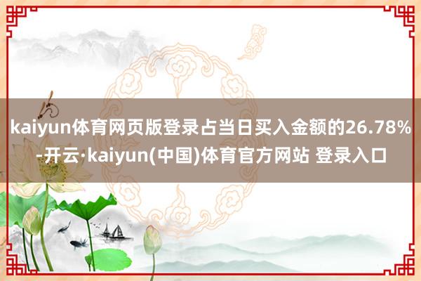 kaiyun体育网页版登录占当日买入金额的26.78%-开云·kaiyun(中国)体育官方网站 登录入口