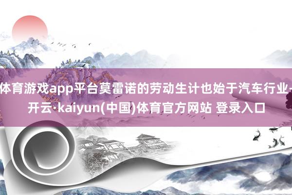 体育游戏app平台莫雷诺的劳动生计也始于汽车行业-开云·kaiyun(中国)体育官方网站 登录入口