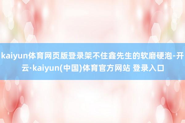 kaiyun体育网页版登录架不住鑫先生的软磨硬泡-开云·kaiyun(中国)体育官方网站 登录入口