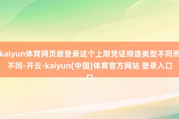 kaiyun体育网页版登录这个上限凭证缔造类型不同而不同-开云·kaiyun(中国)体育官方网站 登