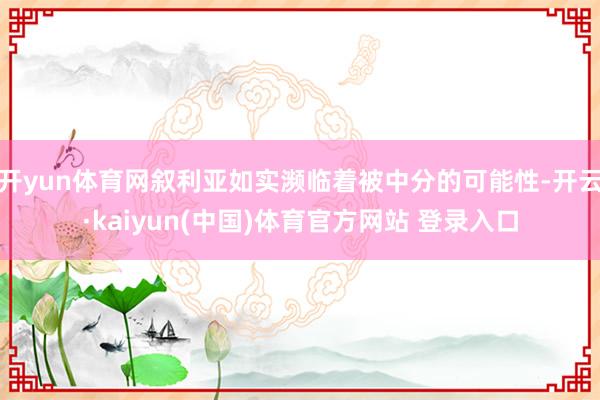 开yun体育网叙利亚如实濒临着被中分的可能性-开云·kaiyun(中国)体育官方网站 登录入口