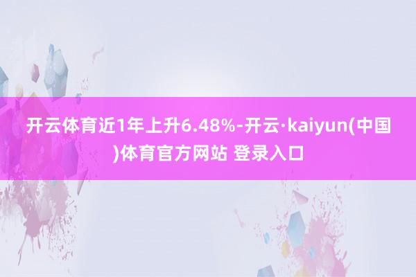 开云体育近1年上升6.48%-开云·kaiyun(中国)体育官方网站 登录入口