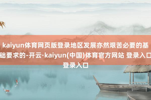 kaiyun体育网页版登录地区发展亦然艰苦必要的基础要求的-开云·kaiyun(中国)体育官方网站 