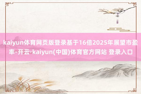 kaiyun体育网页版登录基于16倍2025年展望市盈率-开云·kaiyun(中国)体育官方网站 登