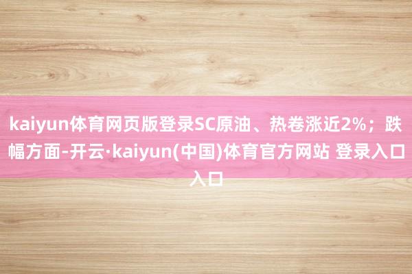 kaiyun体育网页版登录SC原油、热卷涨近2%；跌幅方面-开云·kaiyun(中国)体育官方网站 