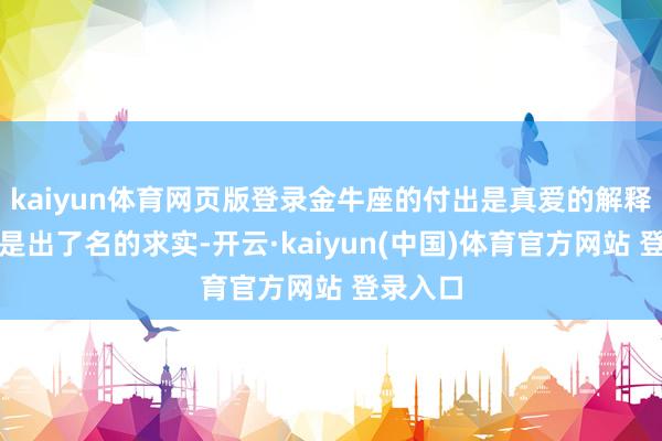 kaiyun体育网页版登录金牛座的付出是真爱的解释金牛座是出了名的求实-开云·kaiyun(中国)体