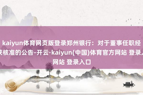 kaiyun体育网页版登录郑州银行：对于董事任职经验获核准的公告-开云·kaiyun(中国)体育官方网站 登录入口
